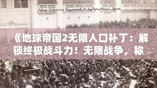 《地球帝國2無限人口補丁：解鎖終極戰(zhàn)斗力！無限戰(zhàn)爭，稱霸全球！》