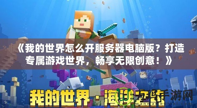 《我的世界怎么開服務(wù)器電腦版？打造專屬游戲世界，暢享無限創(chuàng)意！》