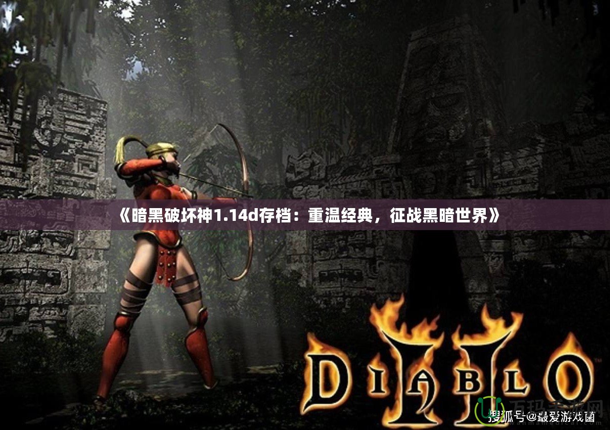 《暗黑破壞神1.14d存檔：重溫經典，征戰(zhàn)黑暗世界》