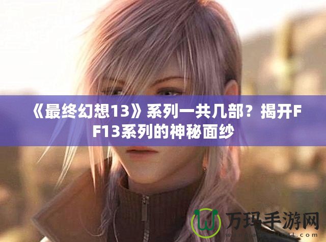 《最終幻想13》系列一共幾部？揭開FF13系列的神秘面紗