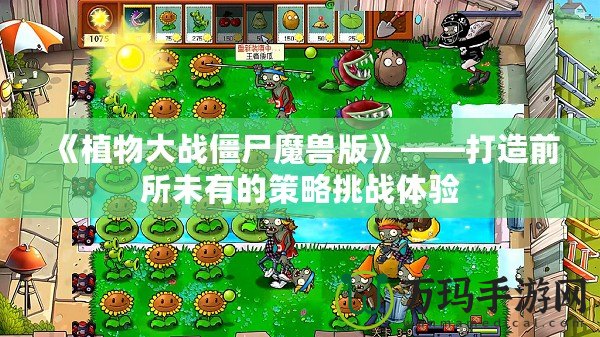 《植物大戰(zhàn)僵尸魔獸版》——打造前所未有的策略挑戰(zhàn)體驗