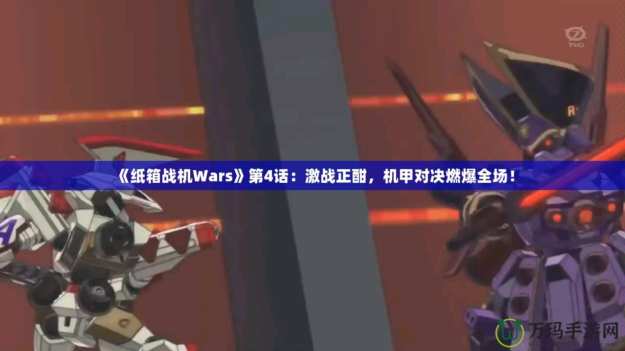 《紙箱戰(zhàn)機Wars》第4話：激戰(zhàn)正酣，機甲對決燃爆全場！