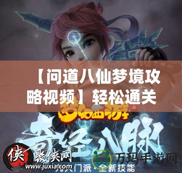 【問道八仙夢境攻略視頻】輕松通關(guān)，全面解鎖八仙秘境寶藏！