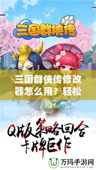 三國(guó)群俠傳修改器怎么用？輕松掌握修改技巧，快速提升游戲體驗(yàn)