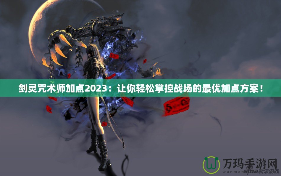 劍靈咒術師加點2023：讓你輕松掌控戰(zhàn)場的最優(yōu)加點方案！