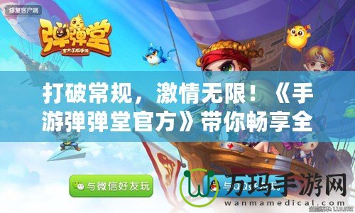 打破常規(guī)，激情無限！《手游彈彈堂官方》帶你暢享全新玩法