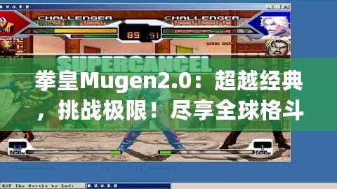 拳皇Mugen2.0：超越經(jīng)典，挑戰(zhàn)極限！盡享全球格斗盛宴！