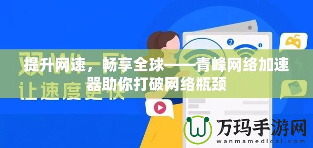 提升網(wǎng)速，暢享全球——青峰網(wǎng)絡(luò)加速器助你打破網(wǎng)絡(luò)瓶頸