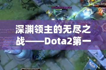 深淵領(lǐng)主的無盡之戰(zhàn)——Dota2第一視角的沉浸式體驗(yàn)