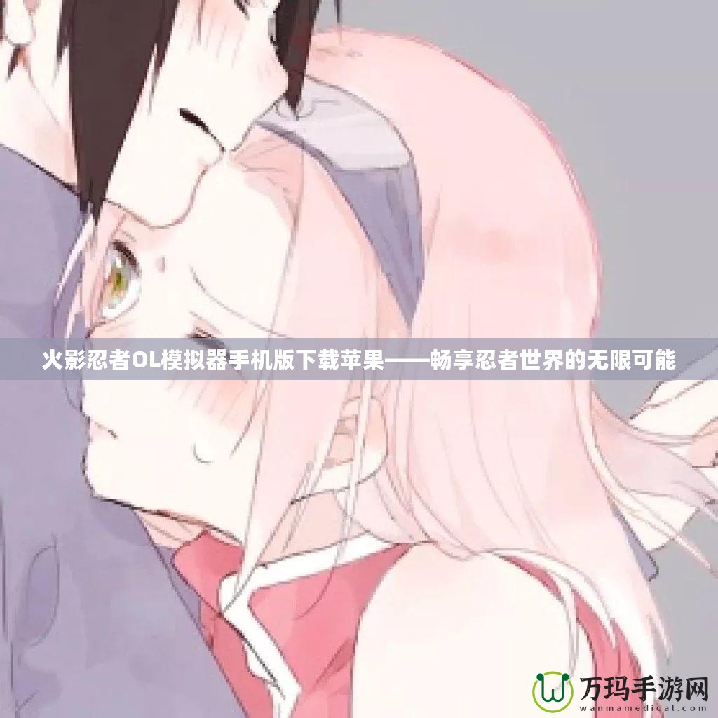 火影忍者OL模擬器手機(jī)版下載蘋果——暢享忍者世界的無限可能