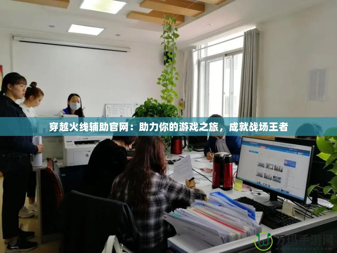 穿越火線輔助官網(wǎng)：助力你的游戲之旅，成就戰(zhàn)場王者