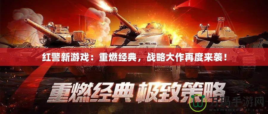 紅警新游戲：重燃經(jīng)典，戰(zhàn)略大作再度來襲！