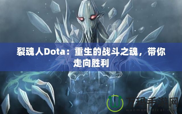 裂魂人Dota：重生的戰(zhàn)斗之魂，帶你走向勝利