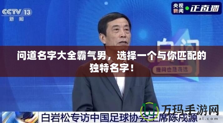 問道名字大全霸氣男，選擇一個與你匹配的獨特名字！