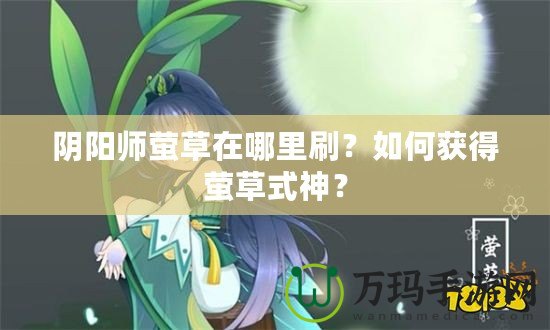 陰陽師螢草在哪里刷？如何獲得螢草式神？