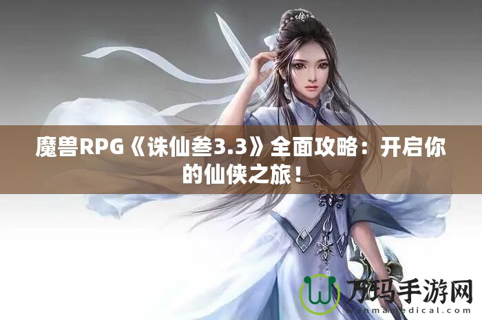 魔獸RPG《誅仙叁3.3》全面攻略：開啟你的仙俠之旅！