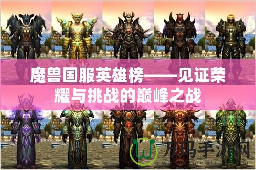 魔獸國(guó)服英雄榜——見證榮耀與挑戰(zhàn)的巔峰之戰(zhàn)