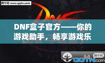 DNF盒子官方——你的游戲助手，暢享游戲樂趣！