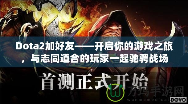 Dota2加好友——開啟你的游戲之旅，與志同道合的玩家一起馳騁戰(zhàn)場