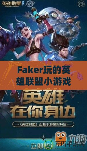 Faker玩的英雄聯(lián)盟小游戲：讓你體驗(yàn)職業(yè)玩家的魅力