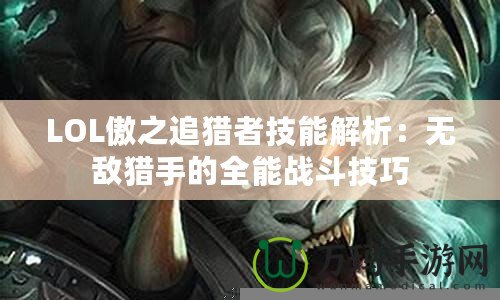 LOL傲之追獵者技能解析：無敵獵手的全能戰(zhàn)斗技巧