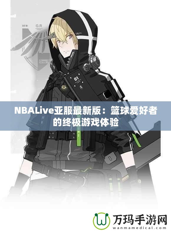 NBALive亞服最新版：籃球愛好者的終極游戲體驗(yàn)