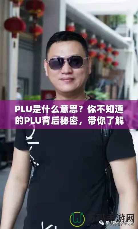 PLU是什么意思？你不知道的PLU背后秘密，帶你了解購(gòu)物更高效！