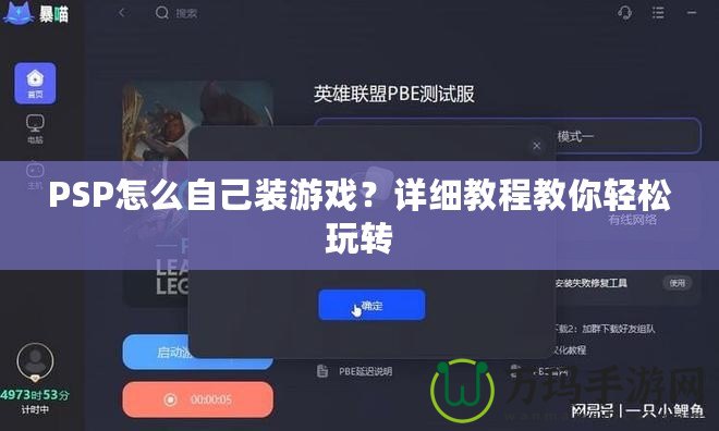 PSP怎么自己裝游戲？詳細教程教你輕松玩轉(zhuǎn)