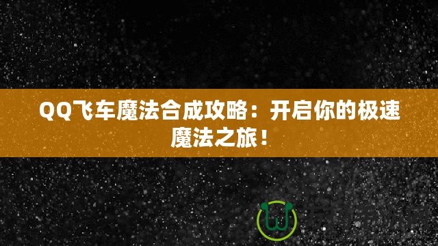 QQ飛車魔法合成攻略：開(kāi)啟你的極速魔法之旅！