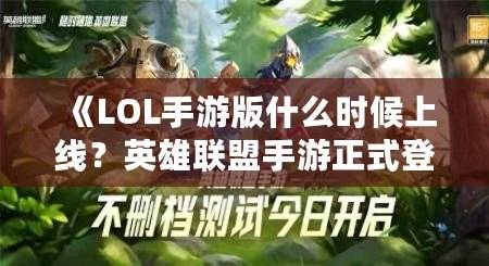 《LOL手游版什么時(shí)候上線？英雄聯(lián)盟手游正式登場(chǎng)的震撼時(shí)刻！》