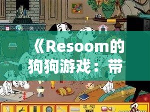 《Resoom的狗狗游戲：帶你走進歡樂與冒險的奇妙世界》