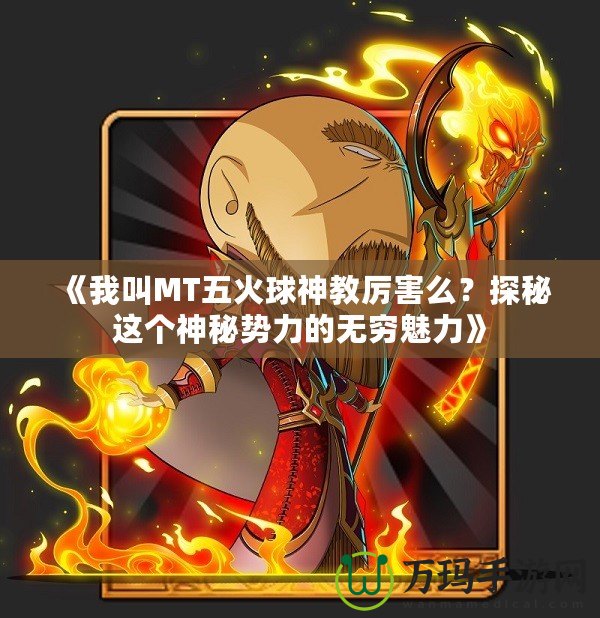 《我叫MT五火球神教厲害么？探秘這個(gè)神秘勢(shì)力的無(wú)窮魅力》