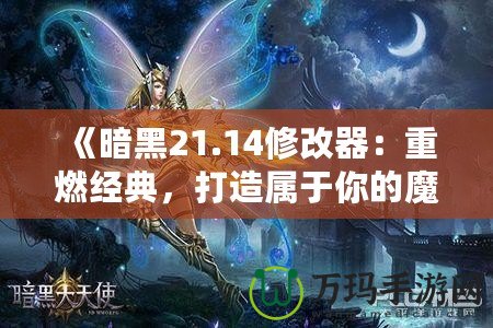 《暗黑21.14修改器：重燃經(jīng)典，打造屬于你的魔幻世界》