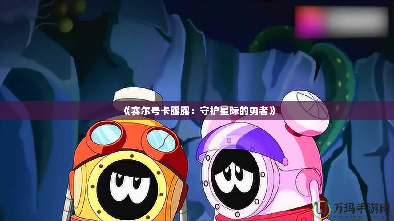 《賽爾號卡露露：守護(hù)星際的勇者》