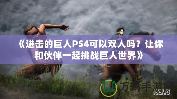 《進(jìn)擊的巨人PS4可以雙人嗎？讓你和伙伴一起挑戰(zhàn)巨人世界》