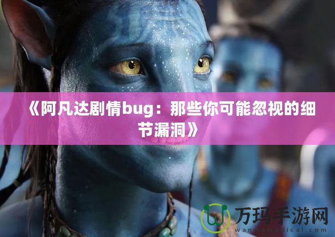 《阿凡達(dá)劇情bug：那些你可能忽視的細(xì)節(jié)漏洞》