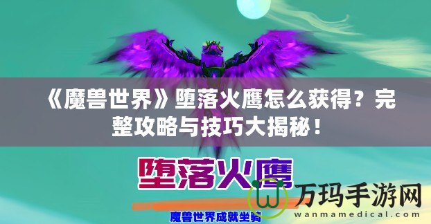 《魔獸世界》墮落火鷹怎么獲得？完整攻略與技巧大揭秘！