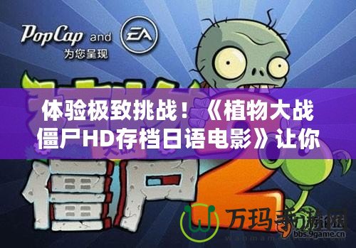 體驗極致挑戰(zhàn)！《植物大戰(zhàn)僵尸HD存檔日語電影》讓你重溫經典，暢享新玩法