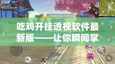 吃雞開掛透視軟件最新版——讓你瞬間掌控全場，游戲不再有難度