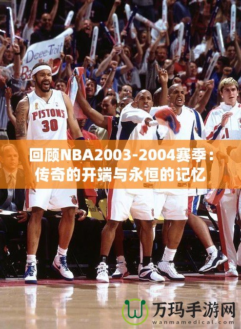 回顧NBA2003-2004賽季：傳奇的開端與永恒的記憶