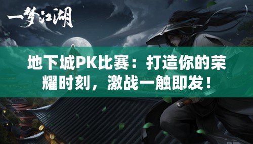 地下城PK比賽：打造你的榮耀時刻，激戰(zhàn)一觸即發(fā)！