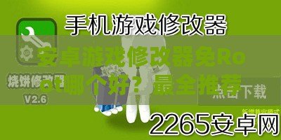 安卓游戲修改器免Root哪個(gè)好？最全推薦與實(shí)用攻略