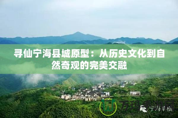 尋仙寧?？h城原型：從歷史文化到自然奇觀的完美交融