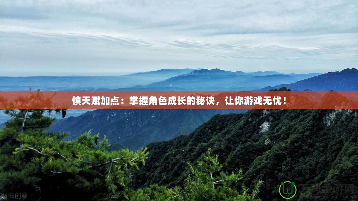 慎天賦加點：掌握角色成長的秘訣，讓你游戲無憂！