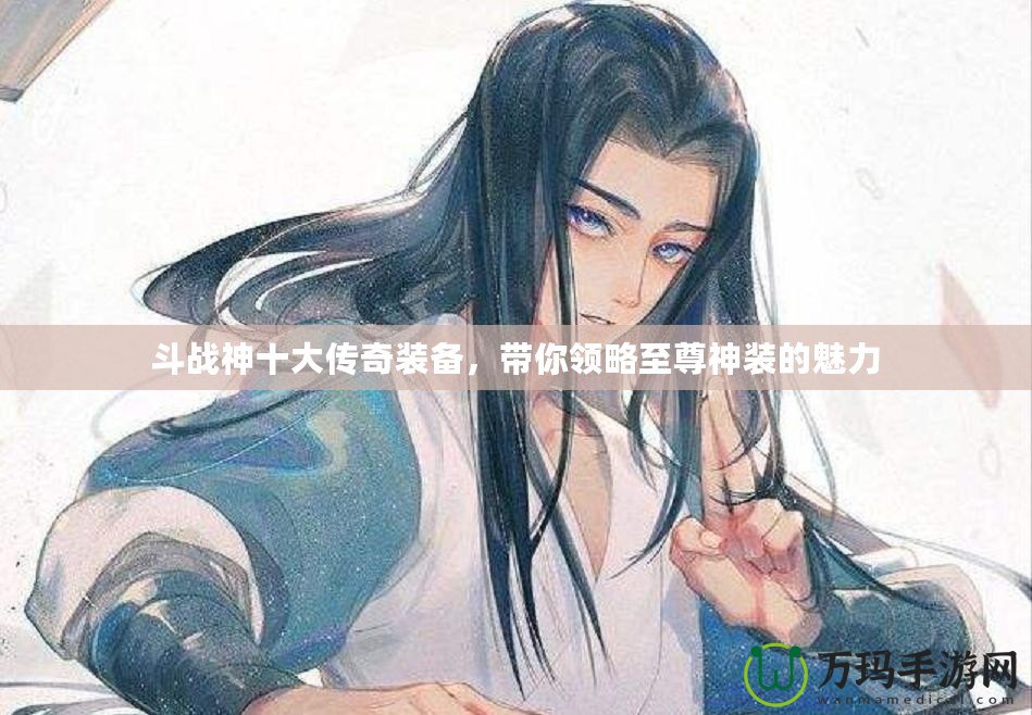 斗戰(zhàn)神十大傳奇裝備，帶你領(lǐng)略至尊神裝的魅力