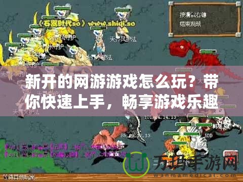 新開的網(wǎng)游游戲怎么玩？帶你快速上手，暢享游戲樂趣！