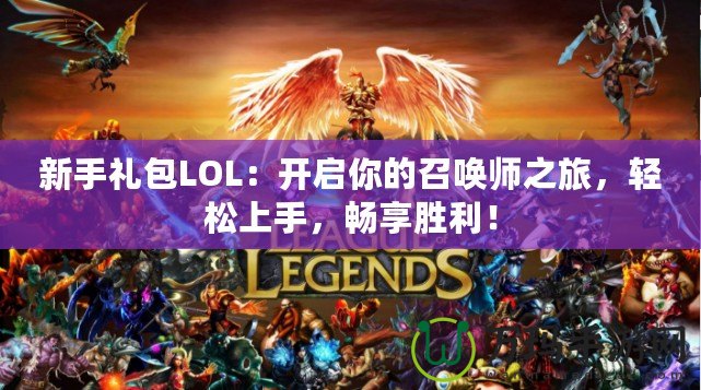 新手禮包LOL：開啟你的召喚師之旅，輕松上手，暢享勝利！