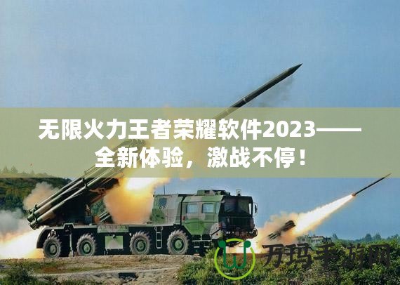 無限火力王者榮耀軟件2023——全新體驗，激戰(zhàn)不停！