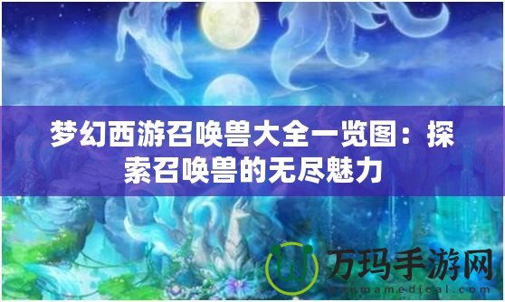 夢(mèng)幻西游召喚獸大全一覽圖：探索召喚獸的無盡魅力