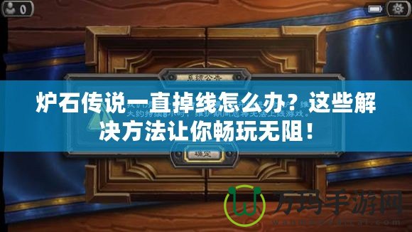 爐石傳說一直掉線怎么辦？這些解決方法讓你暢玩無阻！